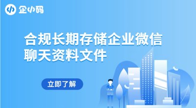 合规长期存储企业微信聊天资料文件