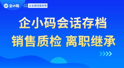 企小码会话存档：保护客户资源，提高销售管理水平