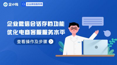 开通企业微信会话存档功能，优化电商客服服务水平