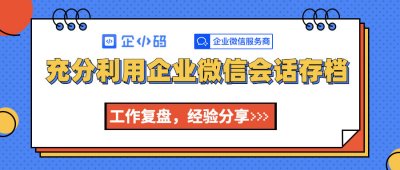 充分利用企业微信会话存档，工作复盘，经验分享