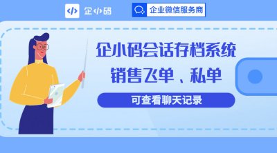 企小码会话存档系统，销售飞单、私单，可查看聊天记录