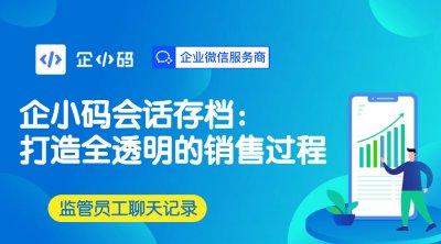 企小码会话存档：打造全透明的销售过程