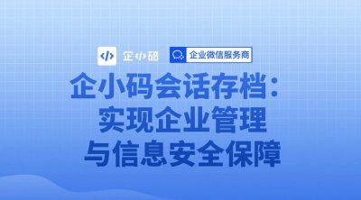 企小码会话存档：实现企业管理与信息安全保障