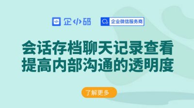 企小码会话存档聊天记录查看：提高内部沟通的透明度