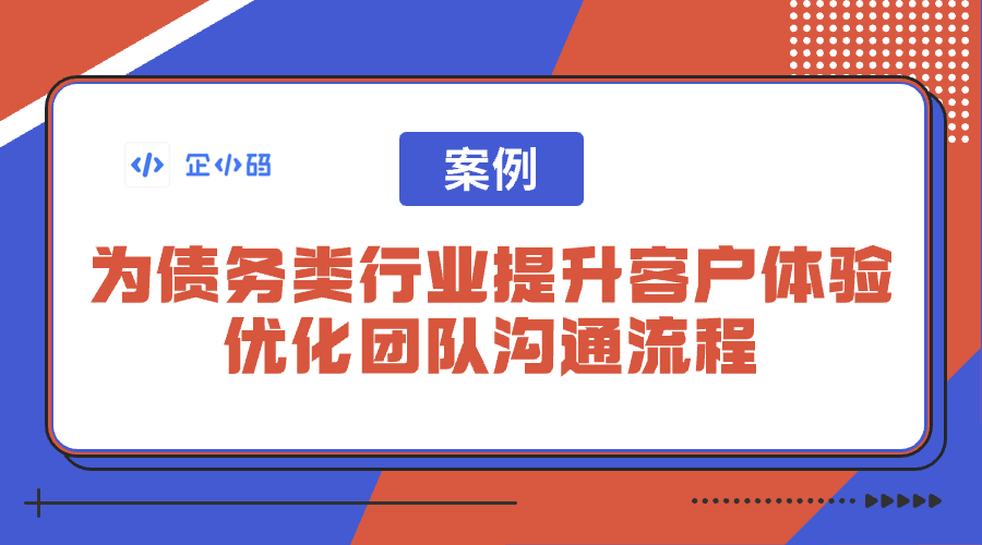 案例｜为债务类行业提升客户体验，优化团队沟通流程