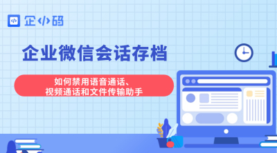 企业微信会话存档：如何禁用语音通话、视频通话和文件传输助手