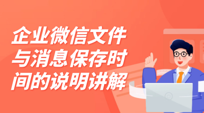 企业微信文件与消息保存时间的说明讲解